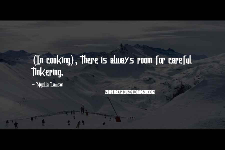 Nigella Lawson Quotes: (In cooking), there is always room for careful tinkering.