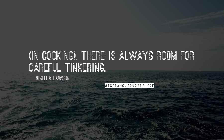 Nigella Lawson Quotes: (In cooking), there is always room for careful tinkering.