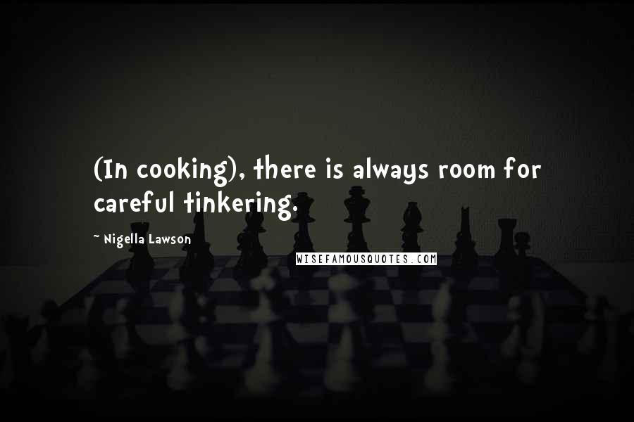 Nigella Lawson Quotes: (In cooking), there is always room for careful tinkering.