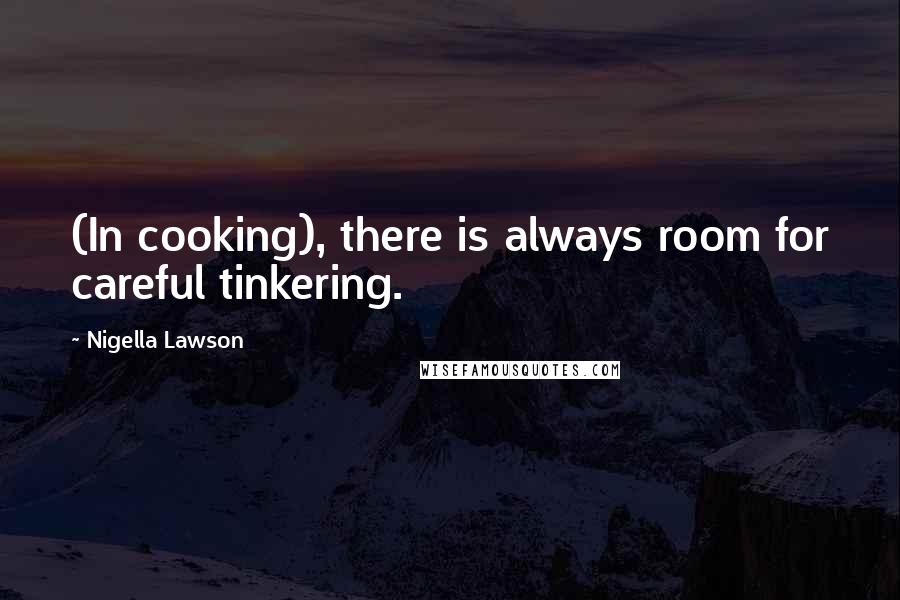 Nigella Lawson Quotes: (In cooking), there is always room for careful tinkering.
