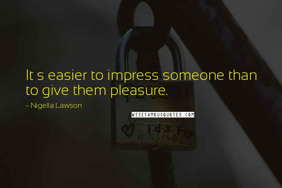 Nigella Lawson Quotes: It s easier to impress someone than to give them pleasure.