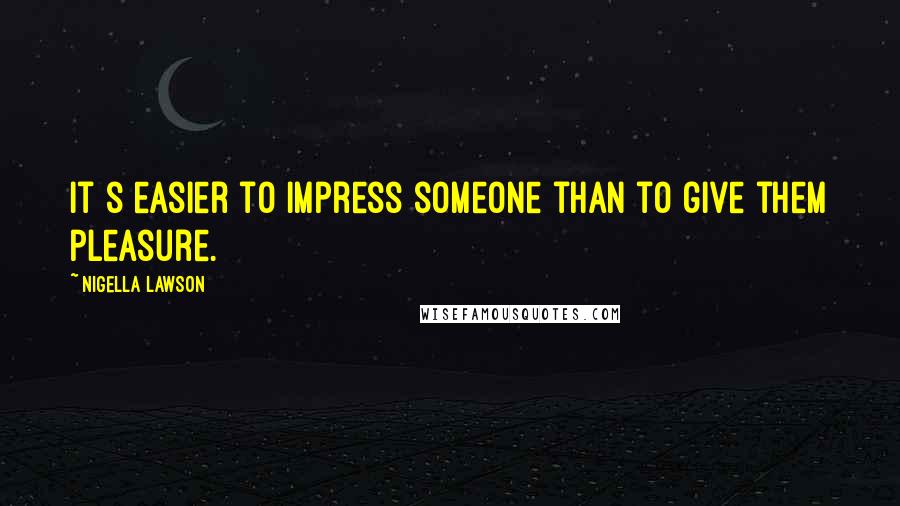 Nigella Lawson Quotes: It s easier to impress someone than to give them pleasure.