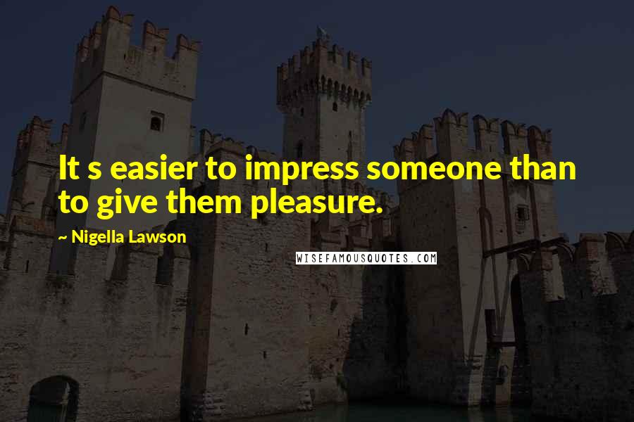 Nigella Lawson Quotes: It s easier to impress someone than to give them pleasure.
