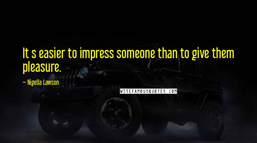 Nigella Lawson Quotes: It s easier to impress someone than to give them pleasure.
