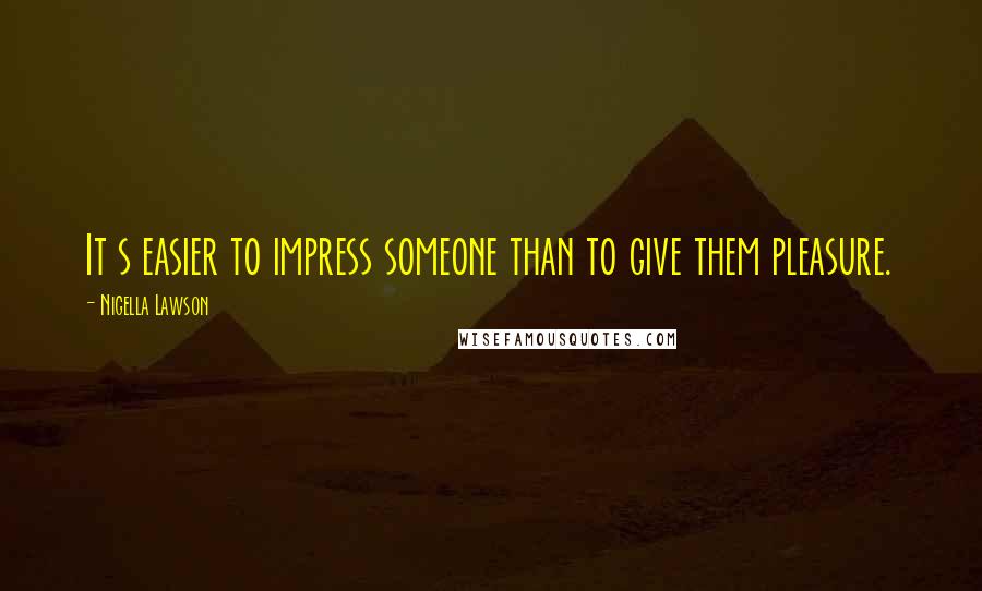 Nigella Lawson Quotes: It s easier to impress someone than to give them pleasure.