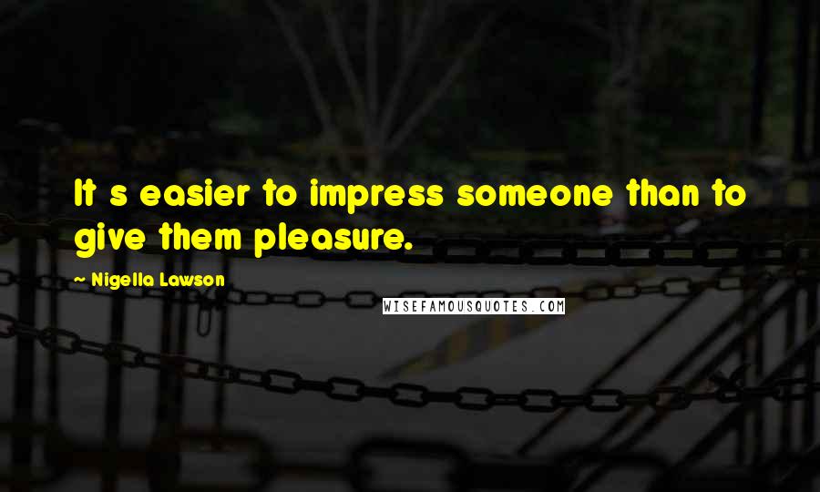 Nigella Lawson Quotes: It s easier to impress someone than to give them pleasure.