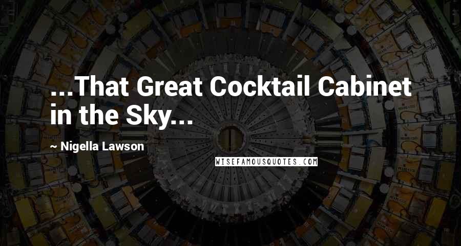 Nigella Lawson Quotes: ...That Great Cocktail Cabinet in the Sky...