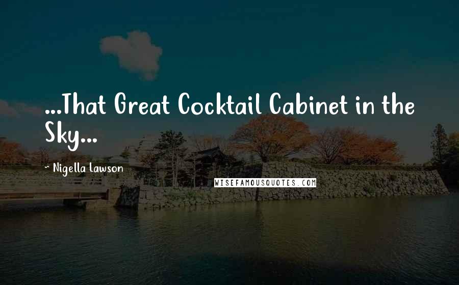 Nigella Lawson Quotes: ...That Great Cocktail Cabinet in the Sky...