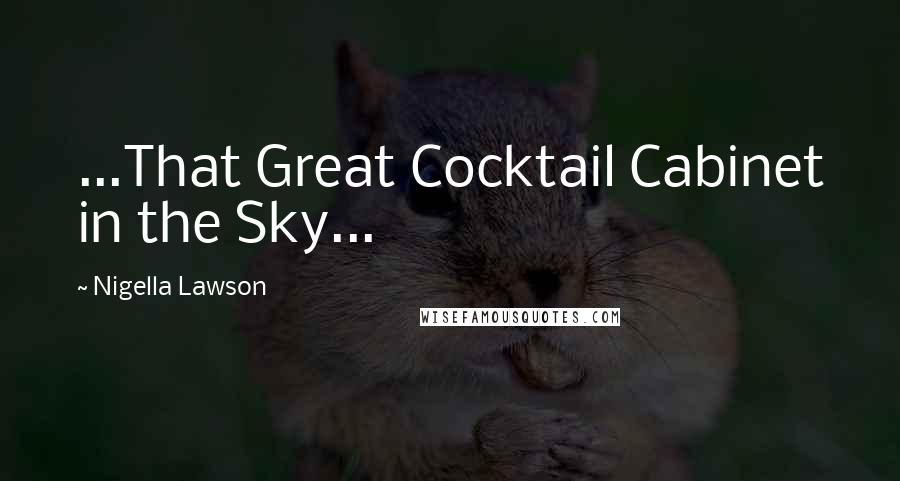 Nigella Lawson Quotes: ...That Great Cocktail Cabinet in the Sky...