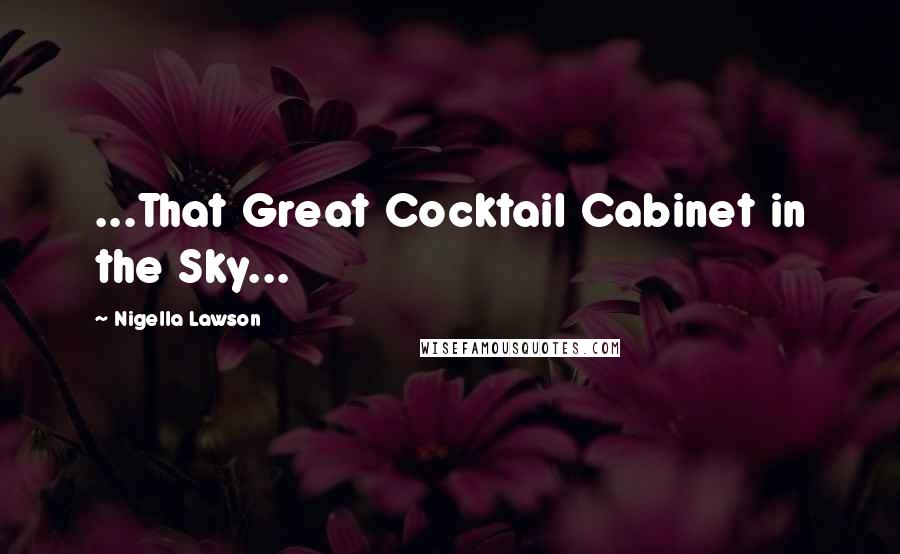 Nigella Lawson Quotes: ...That Great Cocktail Cabinet in the Sky...