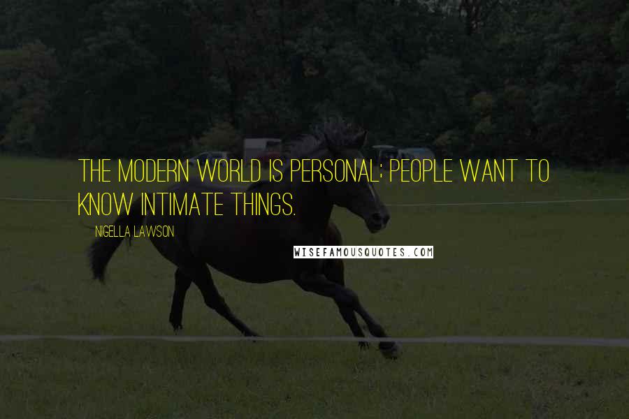 Nigella Lawson Quotes: The modern world is personal; people want to know intimate things.