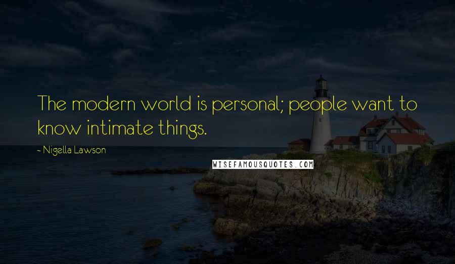 Nigella Lawson Quotes: The modern world is personal; people want to know intimate things.