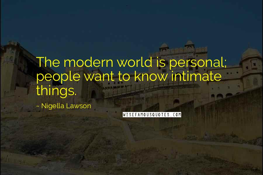 Nigella Lawson Quotes: The modern world is personal; people want to know intimate things.