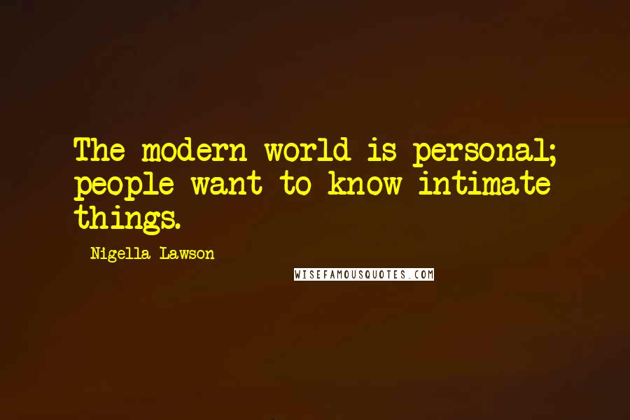 Nigella Lawson Quotes: The modern world is personal; people want to know intimate things.