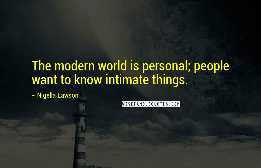 Nigella Lawson Quotes: The modern world is personal; people want to know intimate things.