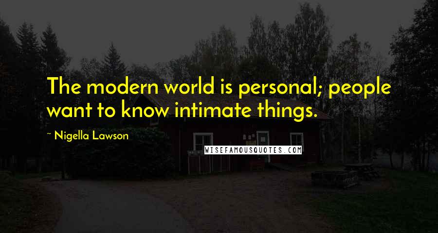 Nigella Lawson Quotes: The modern world is personal; people want to know intimate things.