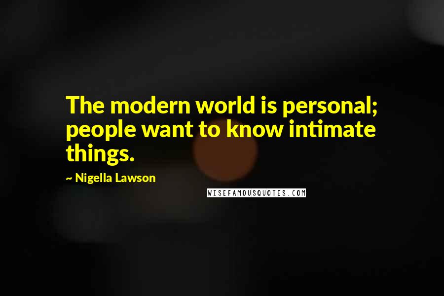 Nigella Lawson Quotes: The modern world is personal; people want to know intimate things.