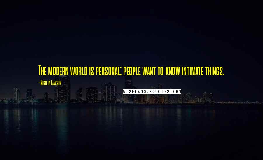 Nigella Lawson Quotes: The modern world is personal; people want to know intimate things.