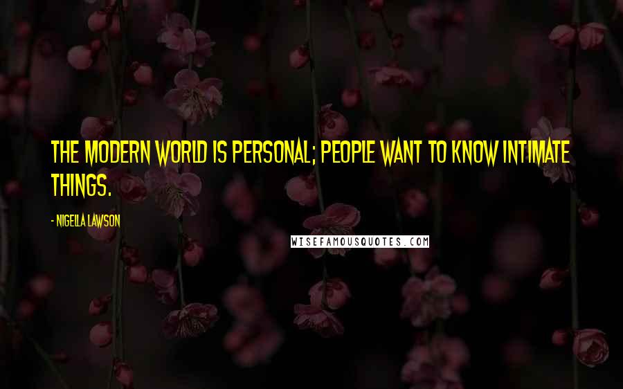 Nigella Lawson Quotes: The modern world is personal; people want to know intimate things.