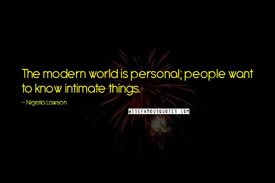 Nigella Lawson Quotes: The modern world is personal; people want to know intimate things.