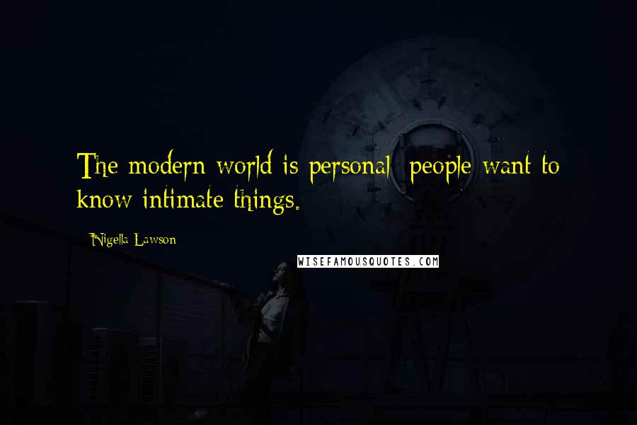 Nigella Lawson Quotes: The modern world is personal; people want to know intimate things.