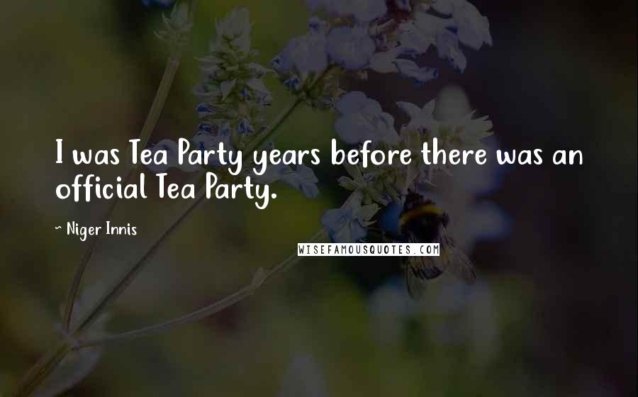 Niger Innis Quotes: I was Tea Party years before there was an official Tea Party.