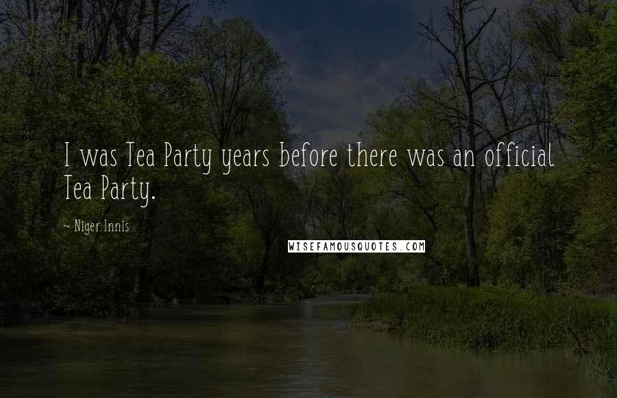 Niger Innis Quotes: I was Tea Party years before there was an official Tea Party.