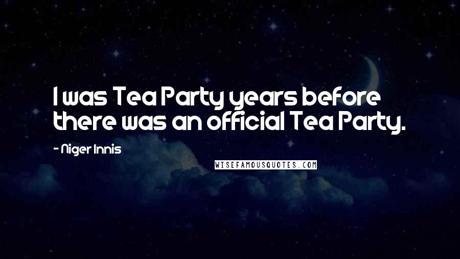 Niger Innis Quotes: I was Tea Party years before there was an official Tea Party.