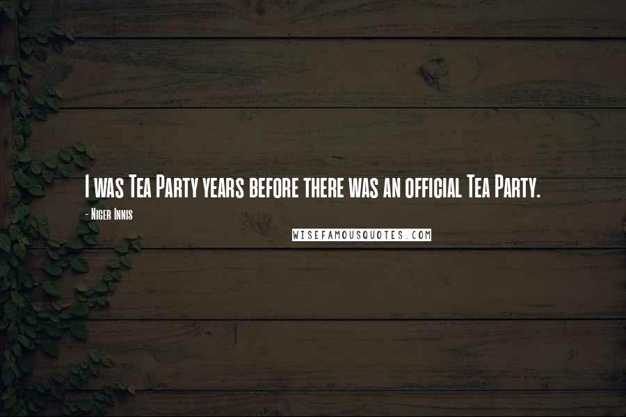 Niger Innis Quotes: I was Tea Party years before there was an official Tea Party.