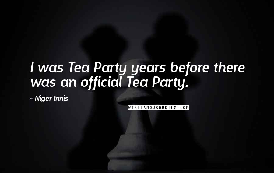 Niger Innis Quotes: I was Tea Party years before there was an official Tea Party.