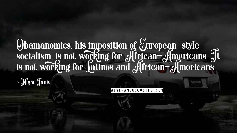 Niger Innis Quotes: Obamanomics, his imposition of European-style socialism, is not working for African-Americans. It is not working for Latinos and African-Americans.