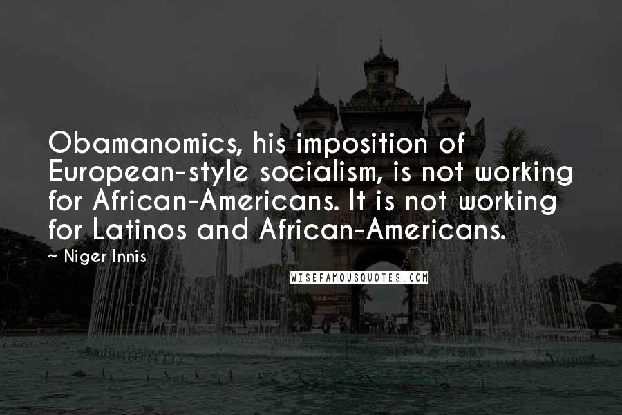 Niger Innis Quotes: Obamanomics, his imposition of European-style socialism, is not working for African-Americans. It is not working for Latinos and African-Americans.