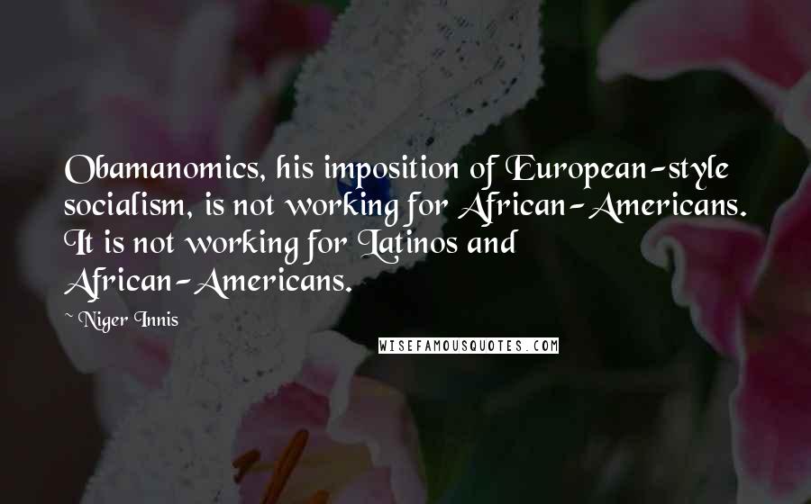 Niger Innis Quotes: Obamanomics, his imposition of European-style socialism, is not working for African-Americans. It is not working for Latinos and African-Americans.