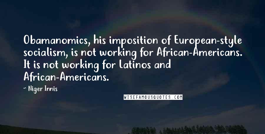 Niger Innis Quotes: Obamanomics, his imposition of European-style socialism, is not working for African-Americans. It is not working for Latinos and African-Americans.
