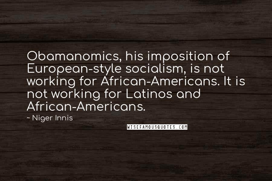 Niger Innis Quotes: Obamanomics, his imposition of European-style socialism, is not working for African-Americans. It is not working for Latinos and African-Americans.