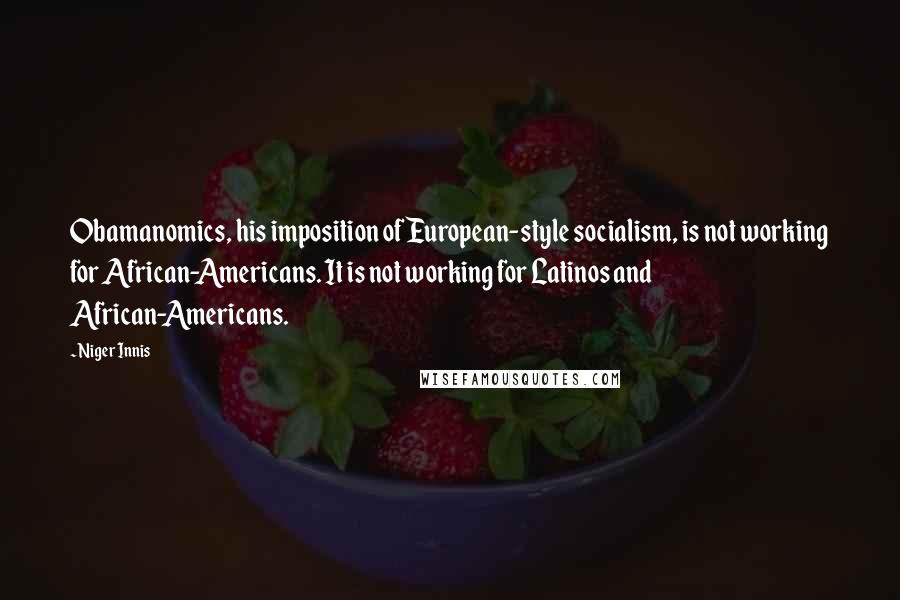 Niger Innis Quotes: Obamanomics, his imposition of European-style socialism, is not working for African-Americans. It is not working for Latinos and African-Americans.
