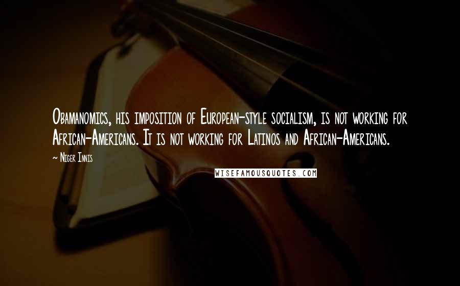 Niger Innis Quotes: Obamanomics, his imposition of European-style socialism, is not working for African-Americans. It is not working for Latinos and African-Americans.