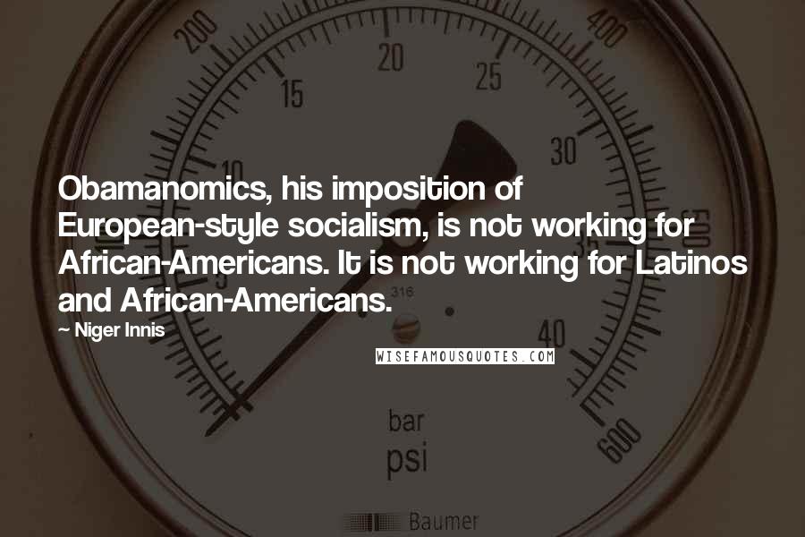 Niger Innis Quotes: Obamanomics, his imposition of European-style socialism, is not working for African-Americans. It is not working for Latinos and African-Americans.