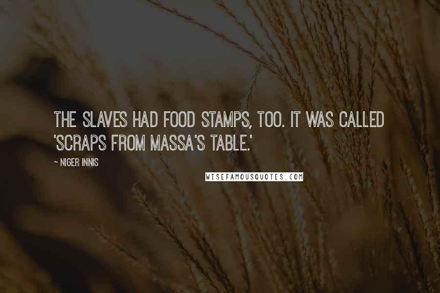 Niger Innis Quotes: The slaves had food stamps, too. It was called 'scraps from Massa's table.'