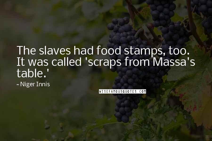 Niger Innis Quotes: The slaves had food stamps, too. It was called 'scraps from Massa's table.'