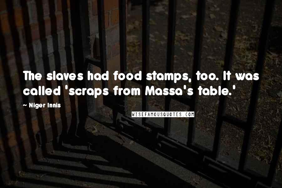 Niger Innis Quotes: The slaves had food stamps, too. It was called 'scraps from Massa's table.'