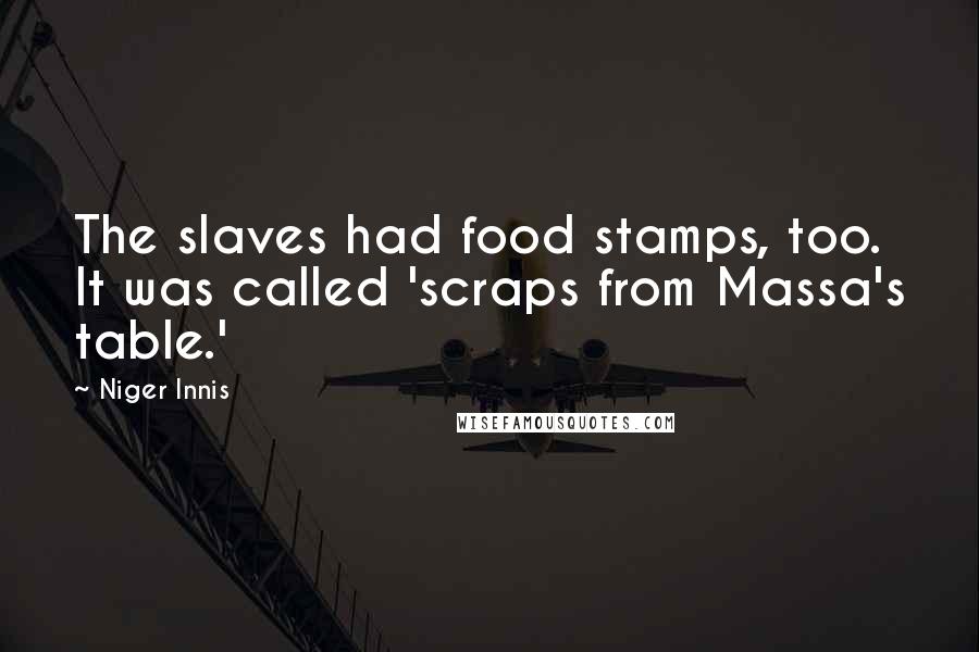 Niger Innis Quotes: The slaves had food stamps, too. It was called 'scraps from Massa's table.'