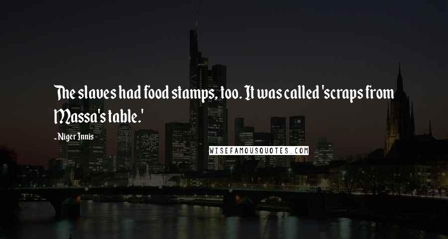 Niger Innis Quotes: The slaves had food stamps, too. It was called 'scraps from Massa's table.'