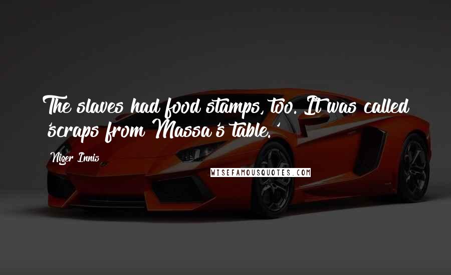 Niger Innis Quotes: The slaves had food stamps, too. It was called 'scraps from Massa's table.'