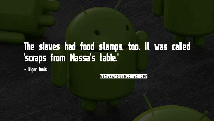 Niger Innis Quotes: The slaves had food stamps, too. It was called 'scraps from Massa's table.'