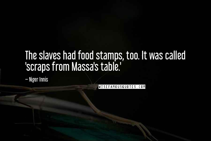 Niger Innis Quotes: The slaves had food stamps, too. It was called 'scraps from Massa's table.'