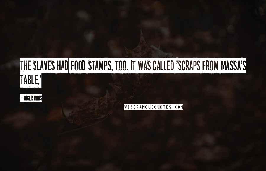 Niger Innis Quotes: The slaves had food stamps, too. It was called 'scraps from Massa's table.'