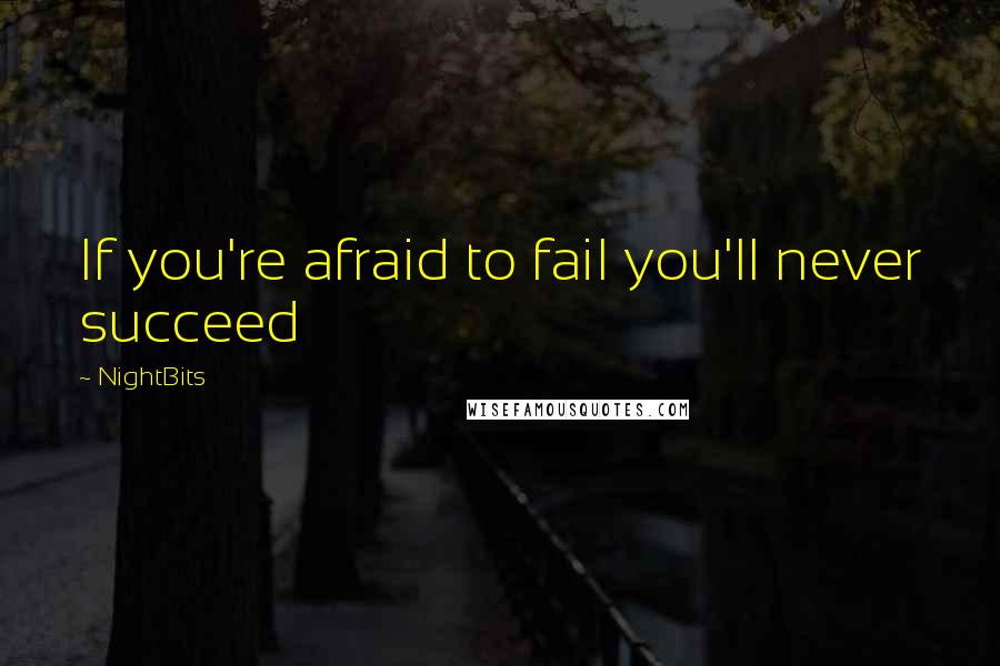 NightBits Quotes: If you're afraid to fail you'll never succeed