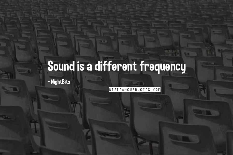 NightBits Quotes: Sound is a different frequency