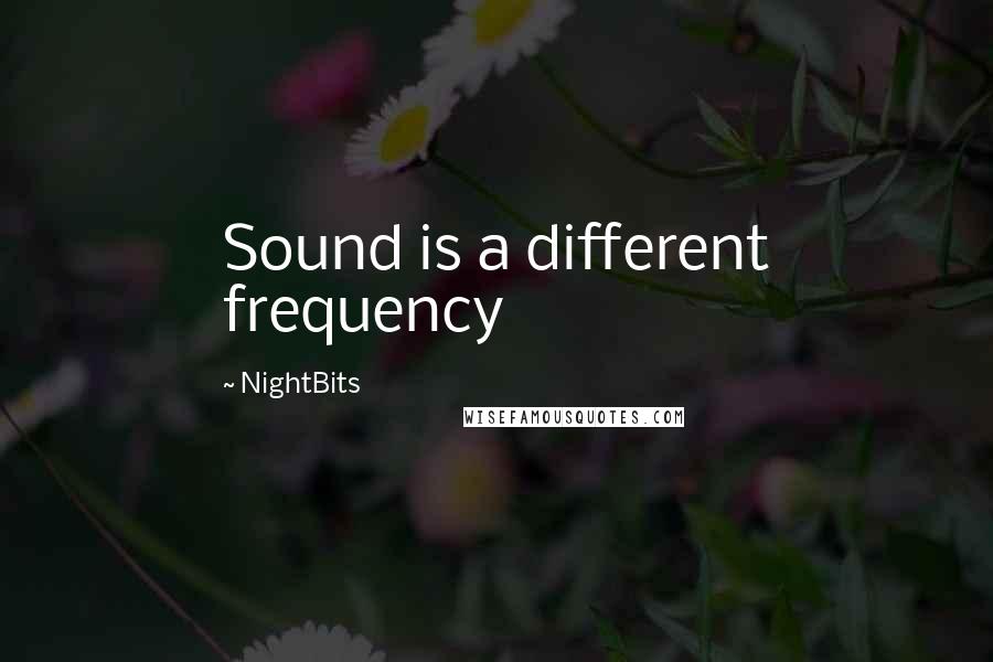 NightBits Quotes: Sound is a different frequency